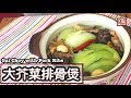 {ENG SUB} ★ 大芥菜排骨煲做法 ★ | Gai choy with pork ribs hotpot
