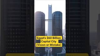 Egypt's $60 Billion Capital City  (Vision or Mistake)