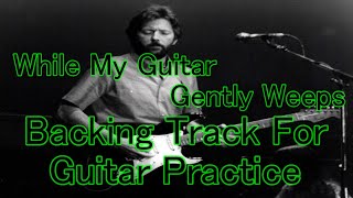 While My Guitar Gently Weeps  Backing Track For Guitar Practice