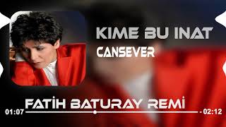 Cansever - Kime Bu İnat (Fatih Baturay Remix)