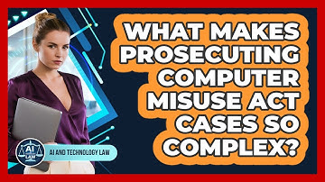 What Makes Prosecuting Computer Misuse Act Cases So Complex? - AI and Technology Law