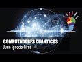 Antofagasta 2016. Computadores cuánticos. ¿Una nueva revolución tecnológica?: Juan Ignacio Cirac