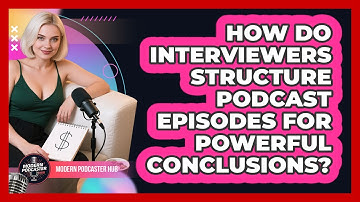 How Do Interviewers Structure Podcast Episodes For Powerful Conclusions? - Modern Podcaster Hub