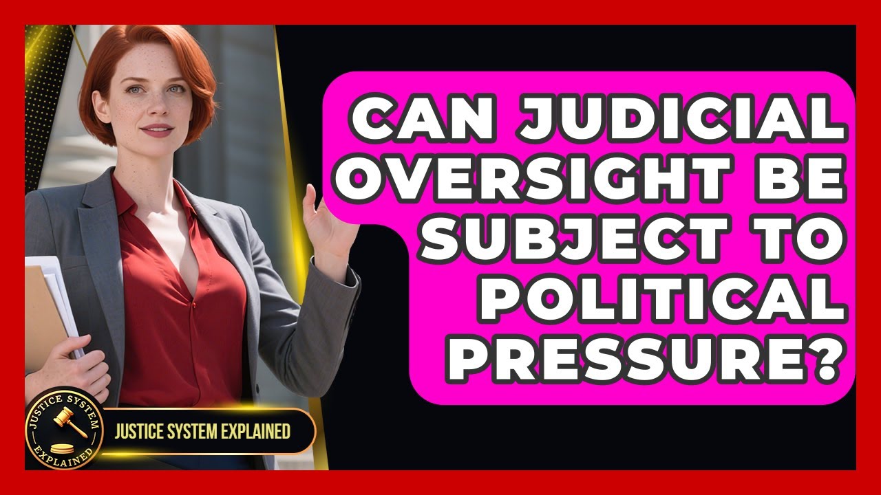 Can Judicial Oversight Be Subject to Political Pressure? - Justice System Explained