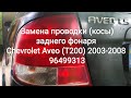 Замена проводки (косы) заднего фонаря  Chevrolet Aveo (T200) 2003-2008 96499313