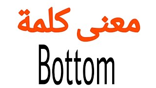 معنى كلمة Bottom | الصحيح لكلمة Bottom | المعنى العربي ل Bottom | كيف تكتب كلمة Bottom