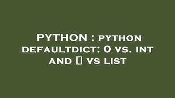 PYTHON : python defaultdict: 0 vs. int and [] vs list