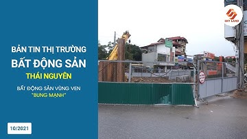 BẢN TIN BẤT ĐỘNG SẢN THÁI NGUYÊN THÁNG 10 - Bất động sản vùng ven “BUNG MẠNH”