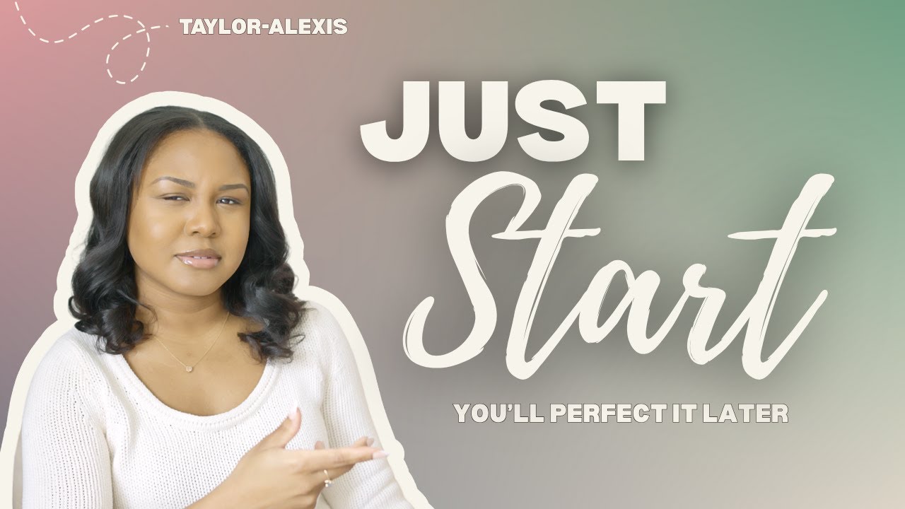 just start, you'll perfect it later