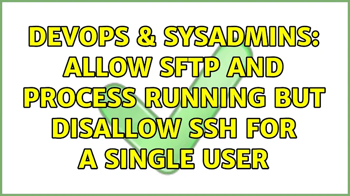 DevOps & SysAdmins: Allow SFTP and process running but disallow ssh for a single user