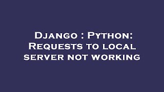 Django : Python: Requests to local server not working