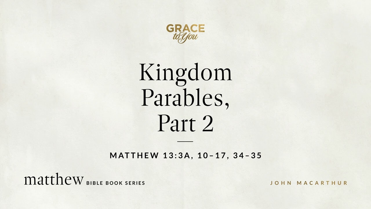 Kingdom Parables, Part 2 (Matthew 13:3a, 10–17, 34–35) John MacArthur