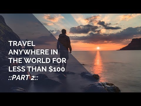 How to Travel Anywhere in the World for Less Than $100: Part 2 - How to Travel Anywhere in the World for Less Than $100: Part 2