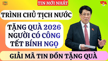 CV Trình Chủ Tịch Nước Tặng Quà Người Có Công Dịp Tết 2026. Giải Mã Tin Đồn Tặng Quà?