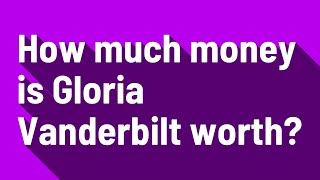 How much money is Gloria Vanderbilt worth?