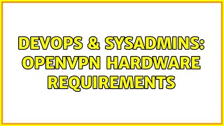 DevOps & SysAdmins: OpenVPN Hardware Requirements (4 Solutions!!)