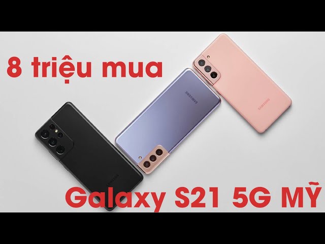 8 triệu Galaxy S21 5G Mỹ là chân ái?