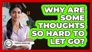 Why Are Some Thoughts So Hard To Let Go?