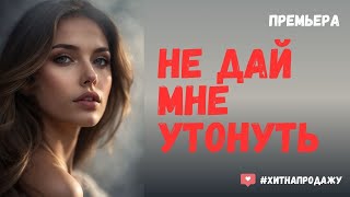 Хит на продажу - Не дай мне утонуть | Красивая песня