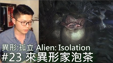 異形:孤立(Alien: Isolation)#23:來異形家泡茶
