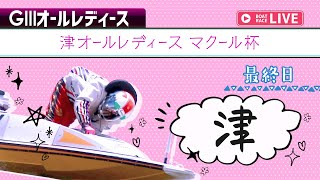 【ボートレースライブ】津G3 津オールレディース マクール杯 最終日 1〜12R【津】