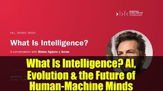 What Is Intelligence? AI, Evolution \& the Future of Human-Machine Minds | Blaise Agüera y Arcas