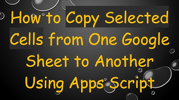 How to Copy Selected Cells from One Google Sheet to Another Using Apps Script