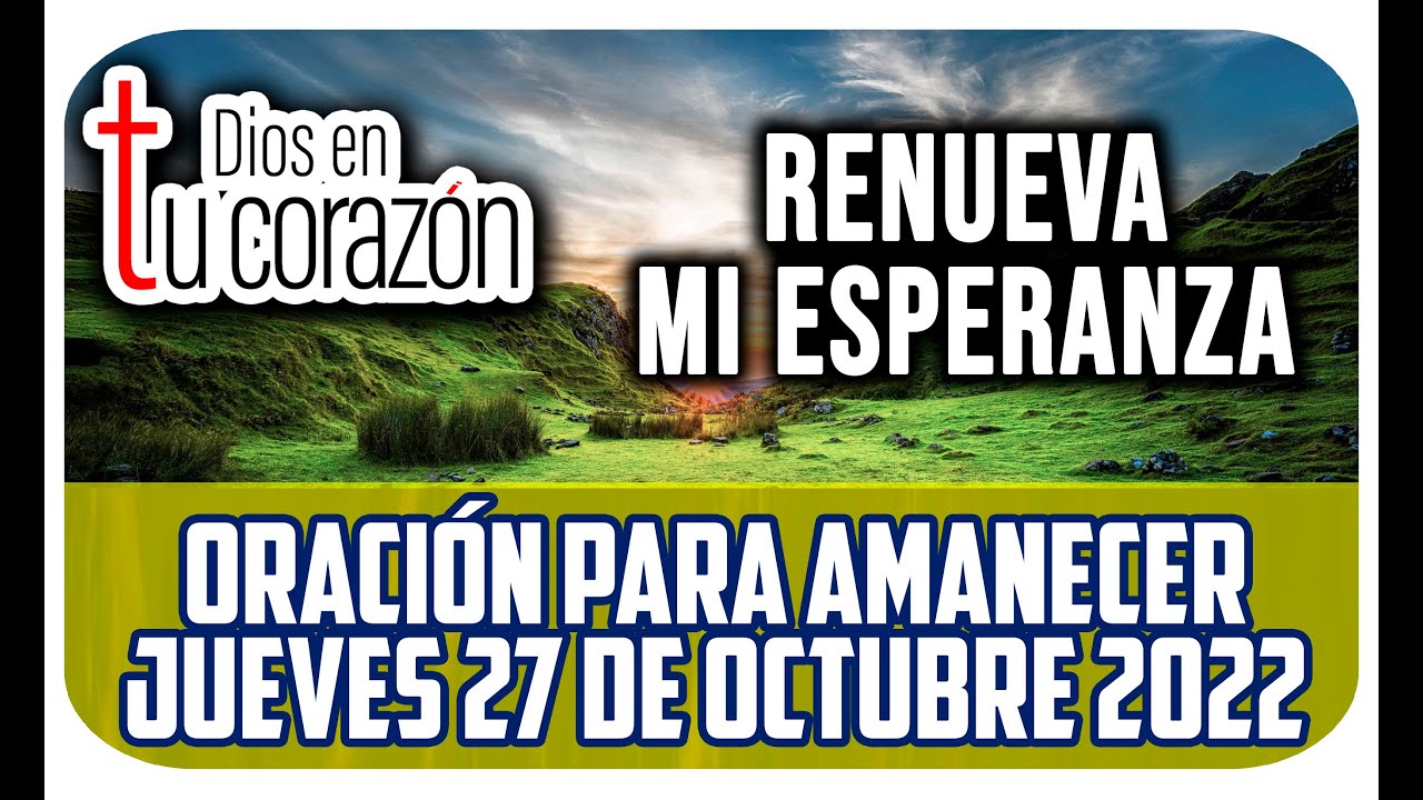ORACIÓN DE LA MAÑANA JUEVES 27 DE OCTUBFE 2022 - RENUEVA MI ESPERANZA ...