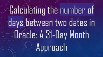 Calculating the number of days between two dates in Oracle: A 31-Day Month Approach