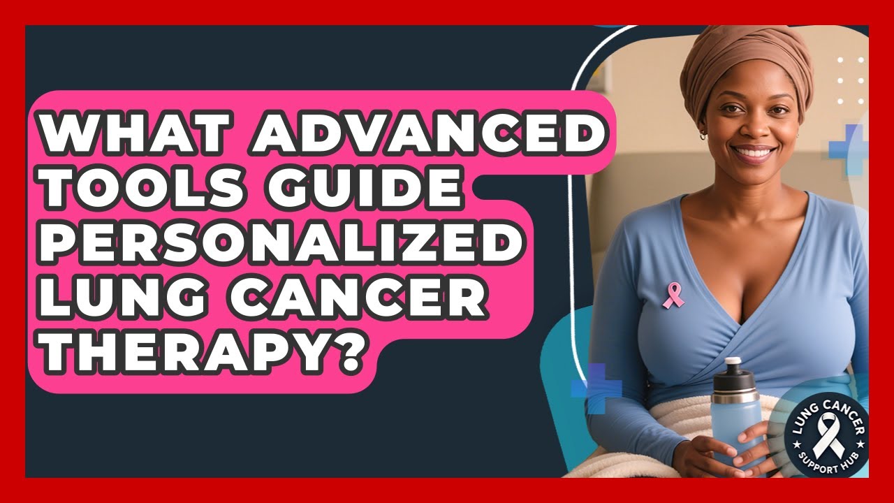 What Advanced Tools Guide Personalized Lung Cancer Therapy? - Lung Cancer Support Hub