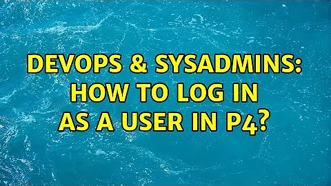 DevOps & SysAdmins: How to log in as a user in p4?