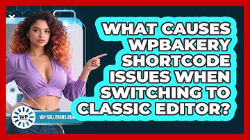 What Causes WPBakery Shortcode Issues When Switching To Classic Editor? - WP Solutions Guru