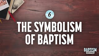 Baptism Explained, Video 6: The Symbolism in Baptism