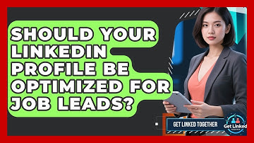 Should Your LinkedIn Profile Be Optimized For Job Leads? - Get Linked Together