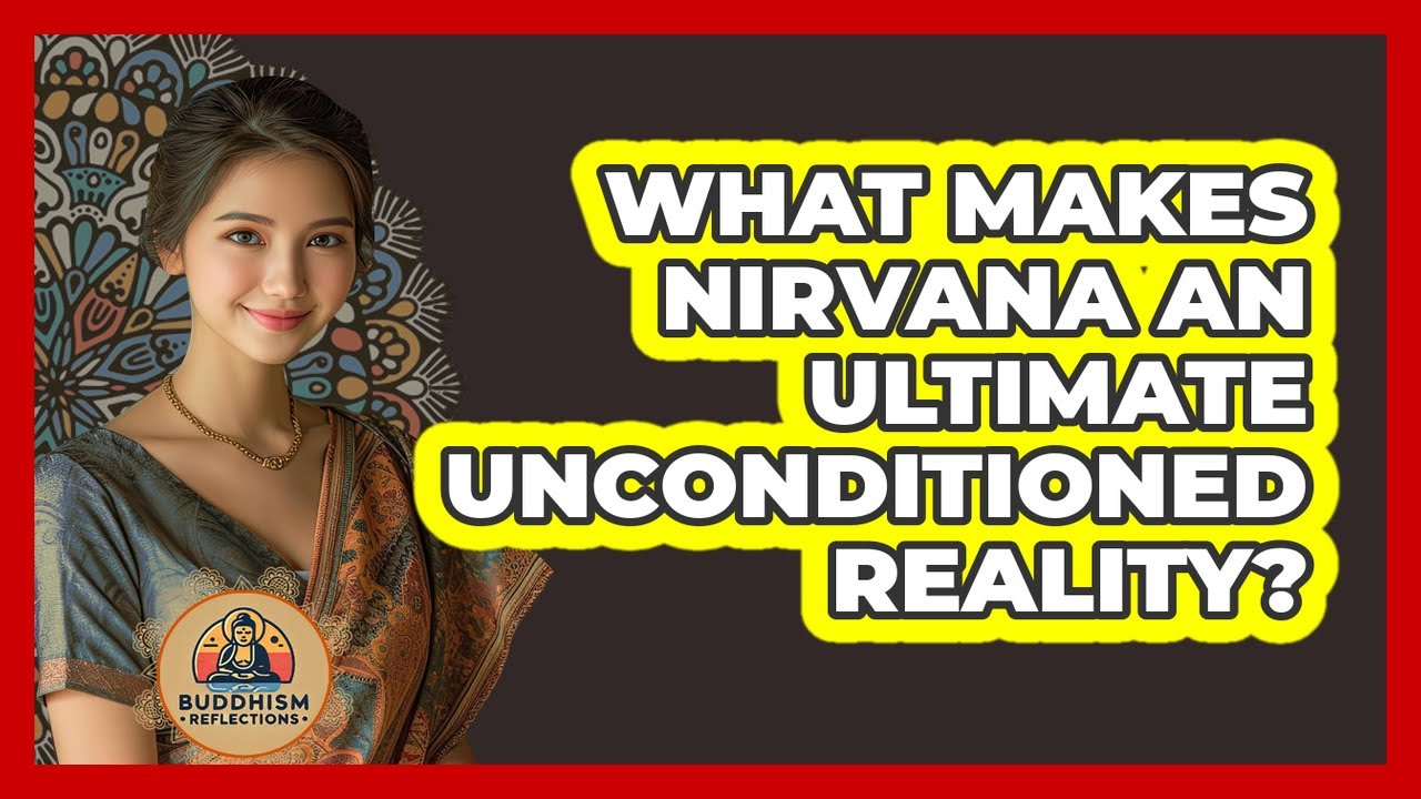 What Makes Nirvana An Ultimate Unconditioned Reality?