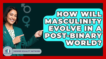 How Will Masculinity Evolve In A Post-binary World? - Gender Equality Network