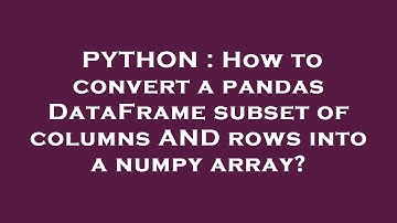 PYTHON : How to convert a pandas DataFrame subset of columns AND rows into a numpy array?