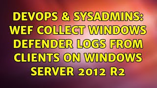 DevOps & SysAdmins: WEF collect Windows Defender logs from clients on Windows Server 2012 R2 Profile