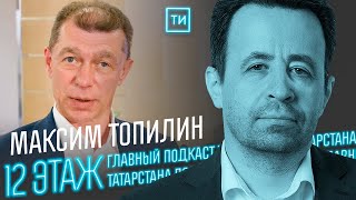 Максим Топилин: «У нас будет другая структура экономики» / 12 этаж - Главный подкаст Татарстана