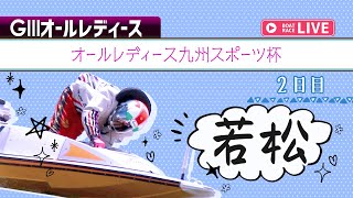 レディースインフォメーション - 【ボートレースライブ】若松G3 オールレディース九州スポーツ杯 2日目 1〜12R