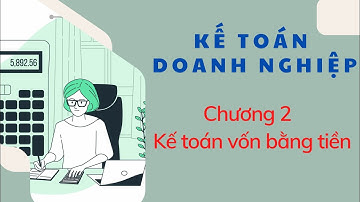 KẾ TOÁN DOANH NGHIỆP [Bài giảng] | Chương 2. Kế toán vốn bằng tiền