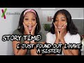 STORY TIME: I JUST FOUND OUT I HAVE A SISTER!