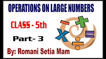 OPERATIONS ON LARGE NUMBERS (PART -3) Class 5th