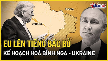 CHÍNH THỨC: Châu Âu bác bỏ kế hoạch hoà bình Nga - Ukraine của Mỹ, tuyên bố "không nhượng bộ"
