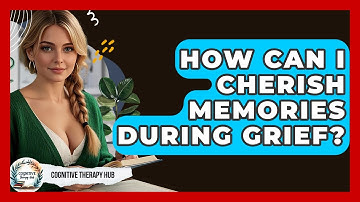 How Can I Cherish Memories During Grief? - Cognitive Therapy Hub