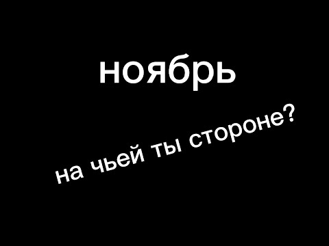 НОЯБРЬ!!!! НА ЧЬЕЙ ТЫ СТОРОНЕ??!?!?!!