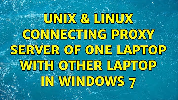 Unix & Linux: Connecting Proxy server of one laptop with other laptop in Windows 7