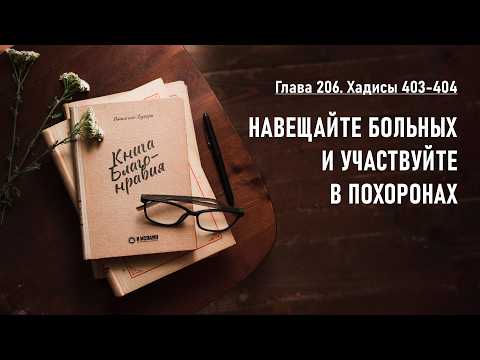 206.4 Книга благонравия. Хадисы 403-404. Навещайте больных и участвуйте в похоронах