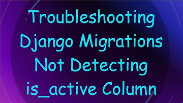 Troubleshooting Django Migrations Not Detecting is_active Column
