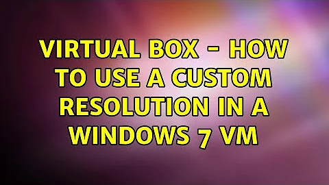 Virtual Box - how to use a custom resolution in a Windows 7 VM